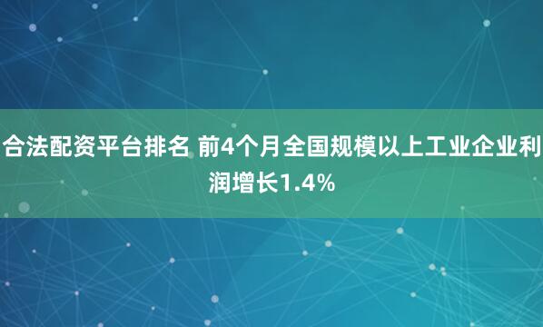 合法配资平台排名 前4个月全国规模以上工业企业利润增长1.4%