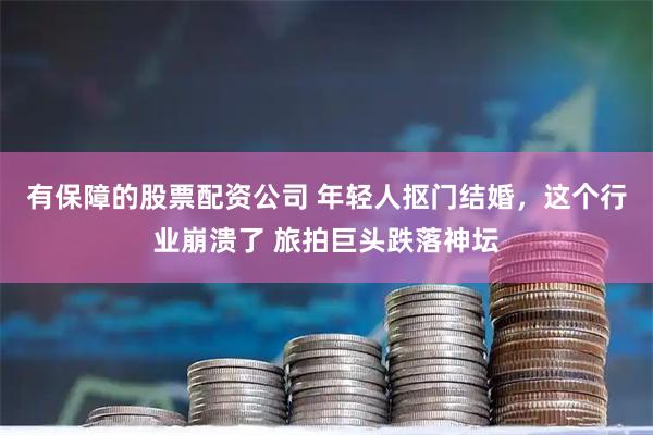 有保障的股票配资公司 年轻人抠门结婚，这个行业崩溃了 旅拍巨头跌落神坛