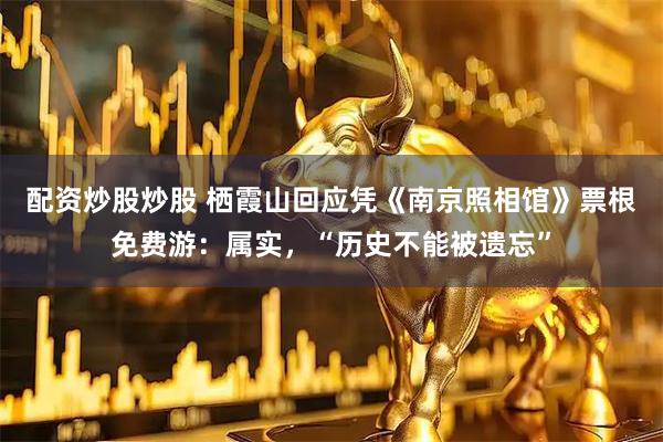 配资炒股炒股 栖霞山回应凭《南京照相馆》票根免费游：属实，“历史不能被遗忘”