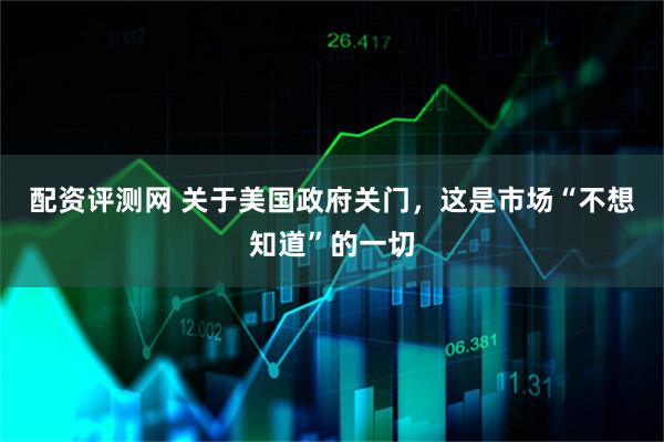 配资评测网 关于美国政府关门，这是市场“不想知道”的一切