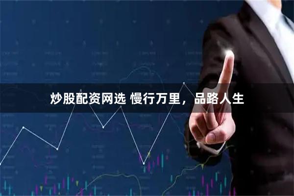炒股配资网选 慢行万里，品路人生