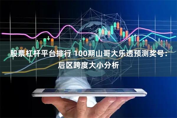 股票杠杆平台排行 100期山哥大乐透预测奖号：后区跨度大小分析
